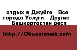 отдых в Джубге - Все города Услуги » Другие   . Башкортостан респ.